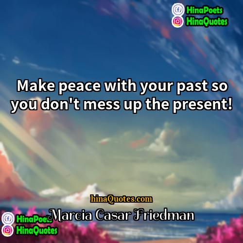 Marcia Casar Friedman Quotes | Make peace with your past so you